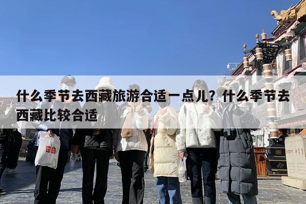 什么季节去西藏旅游合适一点儿?什么季节去西藏比较合适