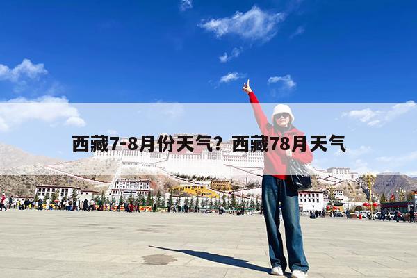 西藏7-8月份天气?西藏78月天气