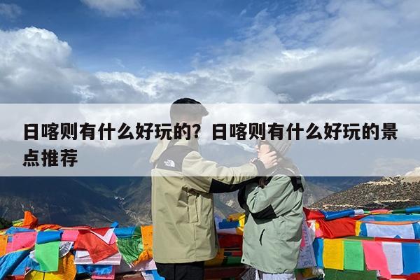日喀则有什么好玩的?日喀则有什么好玩的景点推荐