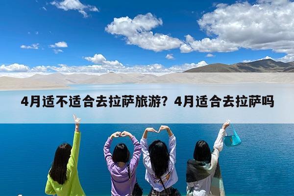 4月适不适合去拉萨旅游?4月适合去拉萨吗