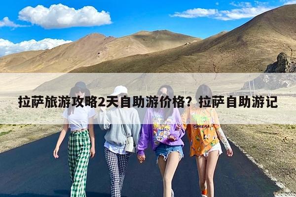 拉萨旅游攻略2天自助游价格?拉萨自助游记