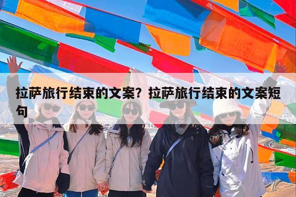 拉萨旅行结束的文案?拉萨旅行结束的文案短句