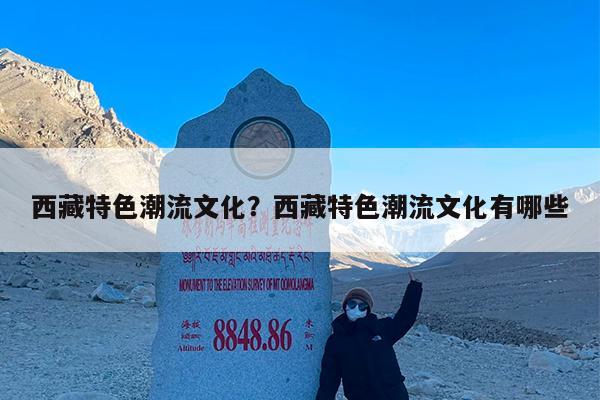 西藏特色潮流文化?西藏特色潮流文化有哪些
