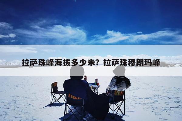 拉萨珠峰海拔多少米?拉萨珠穆朗玛峰