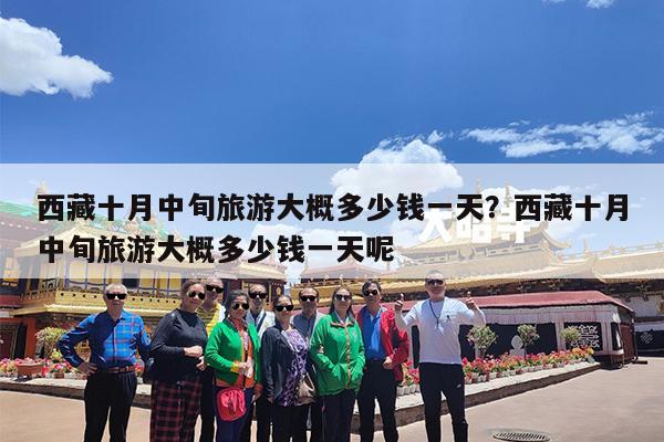 西藏十月中旬旅游大概多少钱一天?西藏十月中旬旅游大概多少钱一天呢