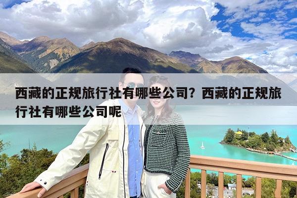 西藏的正规旅行社有哪些公司?西藏的正规旅行社有哪些公司呢