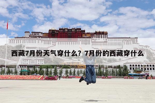 西藏7月份天气穿什么?7月份的西藏穿什么