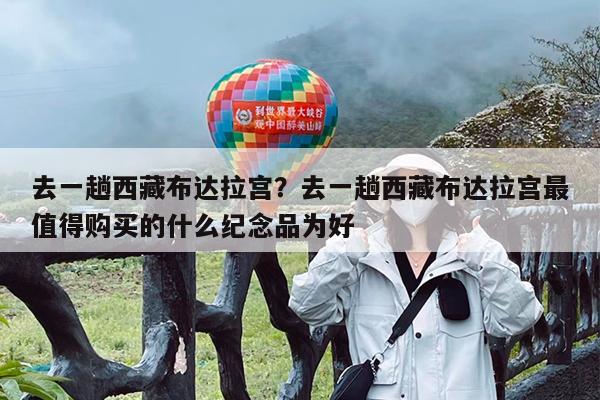 去一趟西藏布达拉宫?去一趟西藏布达拉宫最值得购买的什么纪念品为好