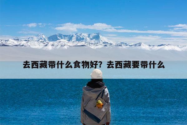 去西藏带什么食物好?去西藏要带什么
