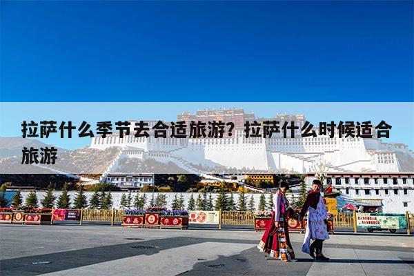 拉萨什么季节去合适旅游?拉萨什么时候适合旅游