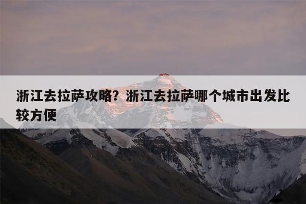 浙江去拉萨攻略?浙江去拉萨哪个城市出发比较方便