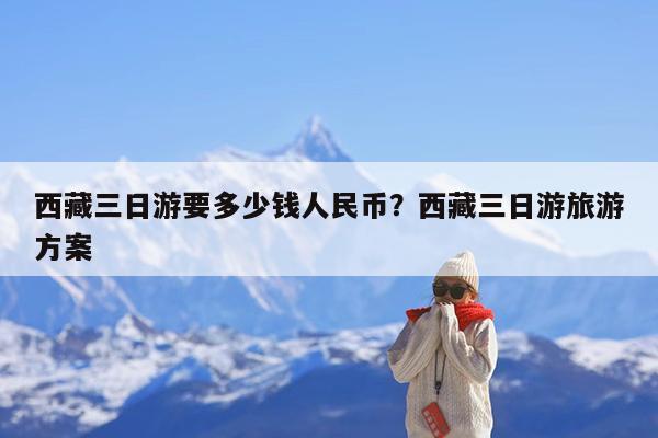西藏三日游要多少钱人民币?西藏三日游旅游方案