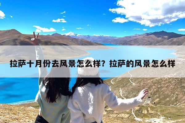 拉萨十月份去风景怎么样?拉萨的风景怎么样