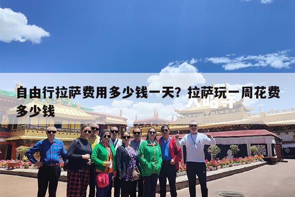 自由行拉萨费用多少钱一天?拉萨玩一周花费多少钱
