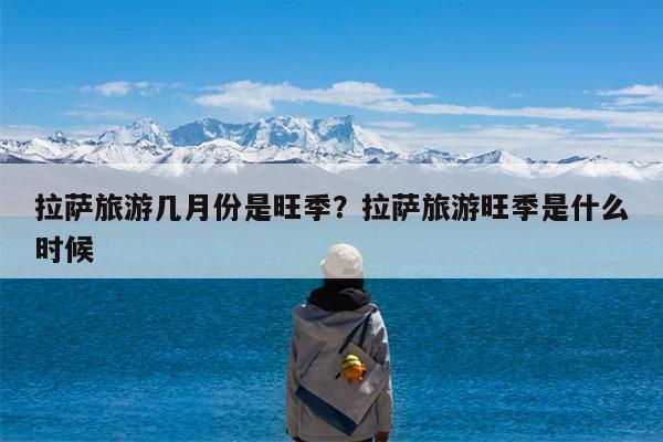 拉萨旅游几月份是旺季?拉萨旅游旺季是什么时候