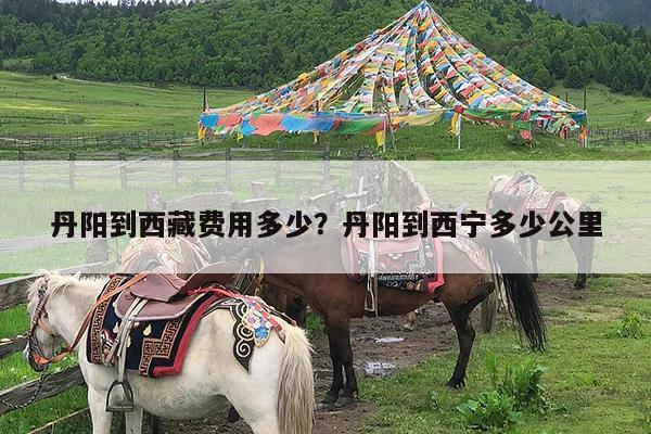 丹阳到西藏费用多少?丹阳到西宁多少公里