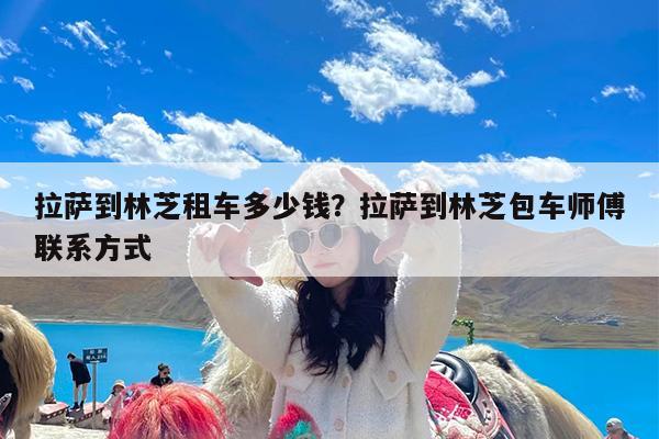 拉萨到林芝租车多少钱?拉萨到林芝包车师傅联系方式
