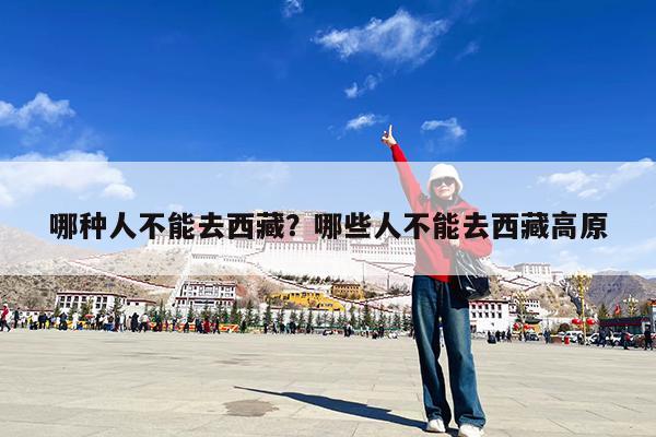 哪种人不能去西藏?哪些人不能去西藏高原