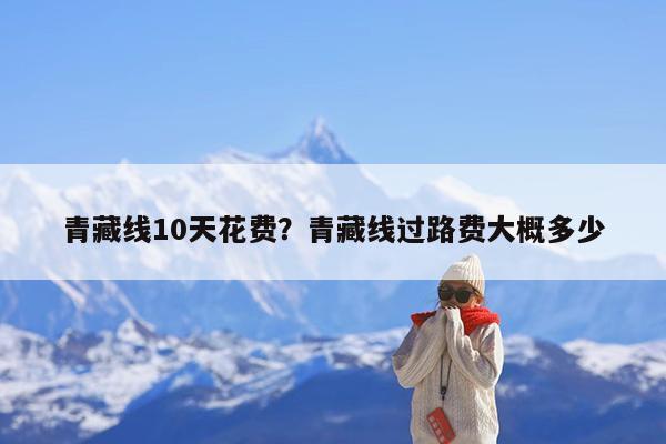 青藏线10天花费?青藏线过路费大概多少