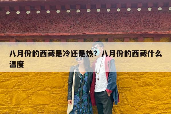 八月份的西藏是冷还是热?八月份的西藏什么温度