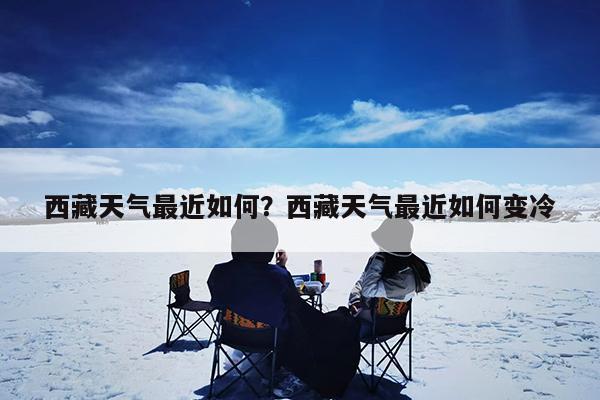 西藏天气最近如何?西藏天气最近如何变冷