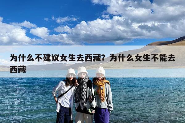 为什么不建议女生去西藏?为什么女生不能去西藏