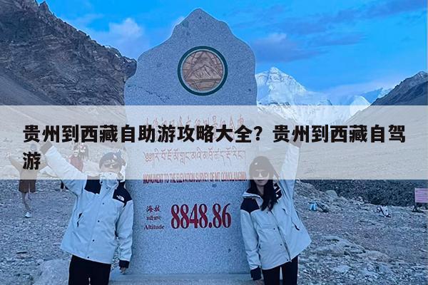 贵州到西藏自助游攻略大全?贵州到西藏自驾游