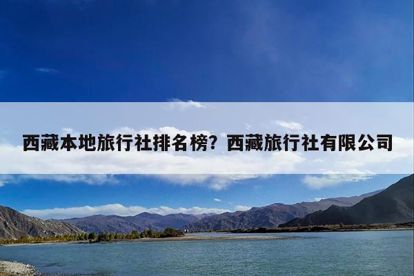 西藏本地旅行社排名榜?西藏旅行社有限公司