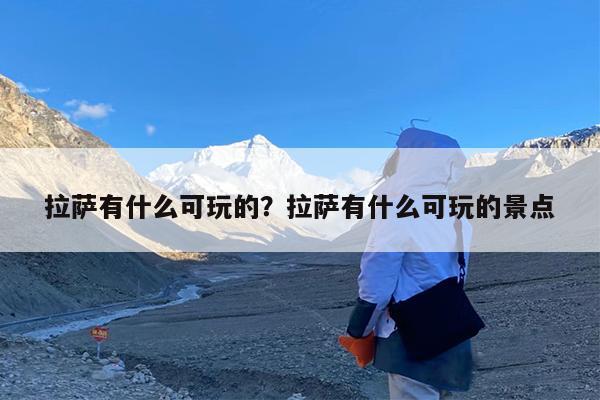 拉萨有什么可玩的?拉萨有什么可玩的景点