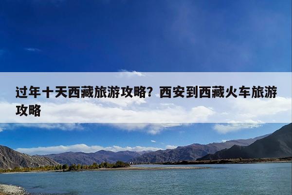 过年十天西藏旅游攻略?西安到西藏火车旅游攻略