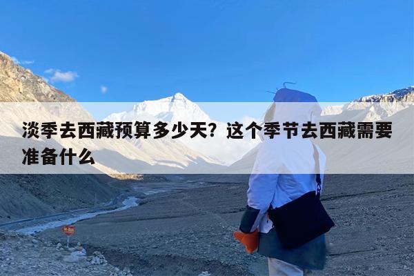 淡季去西藏预算多少天?这个季节去西藏需要准备什么