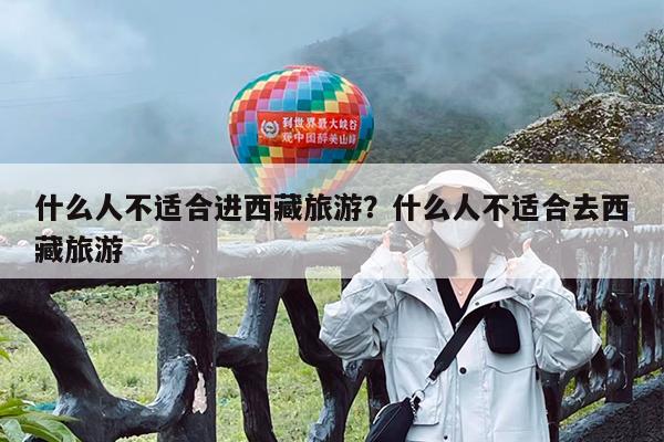 什么人不适合进西藏旅游?什么人不适合去西藏旅游