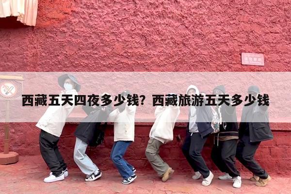 西藏五天四夜多少钱?西藏旅游五天多少钱