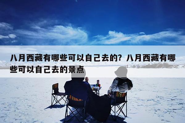 八月西藏有哪些可以自己去的?八月西藏有哪些可以自己去的景点