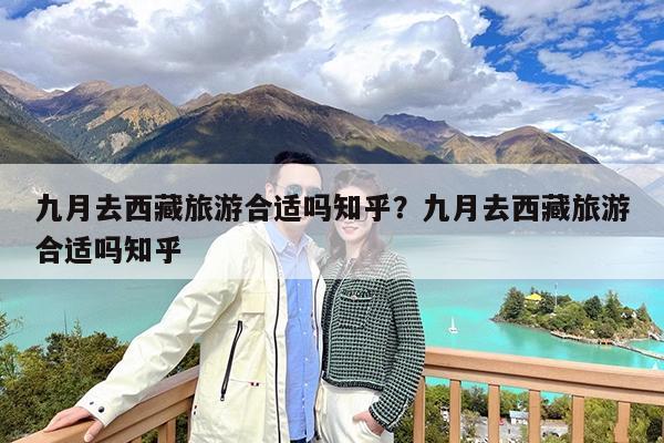 九月去西藏旅游合适吗知乎?九月去西藏旅游合适吗知乎