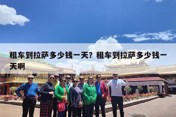 租车到拉萨多少钱一天?租车到拉萨多少钱一天啊