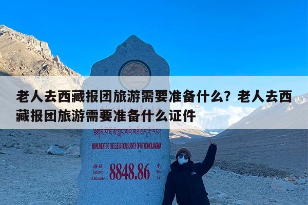 老人去西藏报团旅游需要准备什么?老人去西藏报团旅游需要准备什么证件