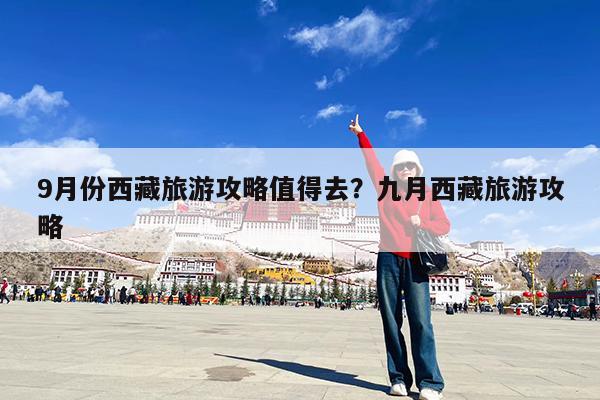 9月份西藏旅游攻略值得去?九月西藏旅游攻略