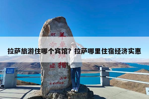 拉萨旅游住哪个宾馆?拉萨哪里住宿经济实惠