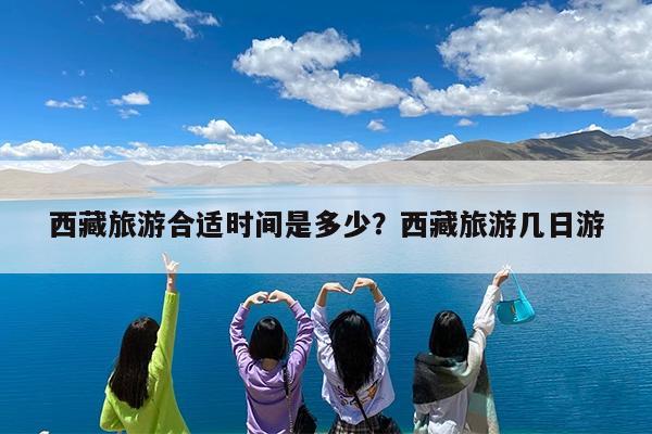 西藏旅游合适时间是多少?西藏旅游几日游