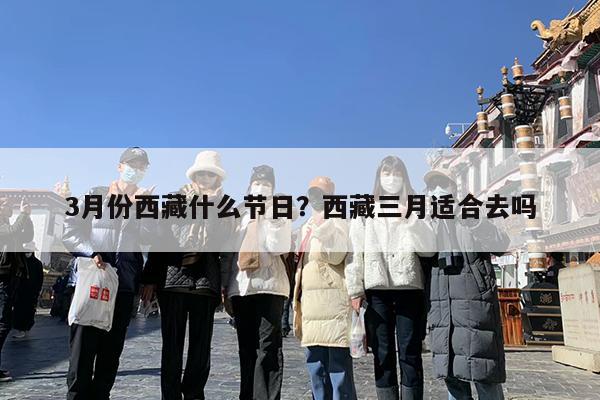 3月份西藏什么节日?西藏三月适合去吗