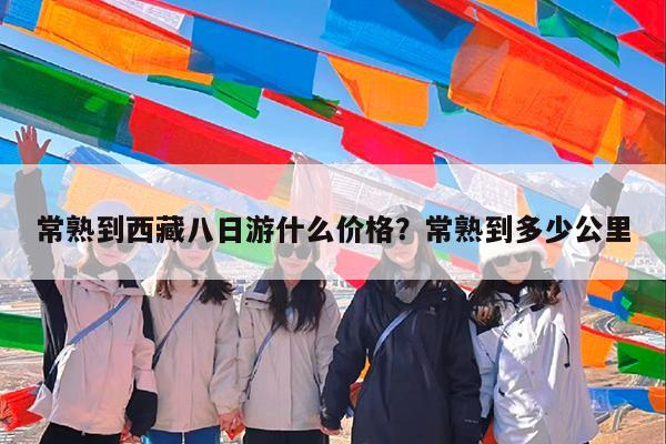 常熟到西藏八日游什么价格?常熟到多少公里