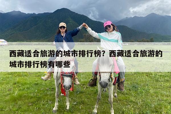 西藏适合旅游的城市排行榜?西藏适合旅游的城市排行榜有哪些