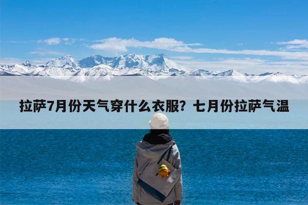 拉萨7月份天气穿什么衣服?七月份拉萨气温
