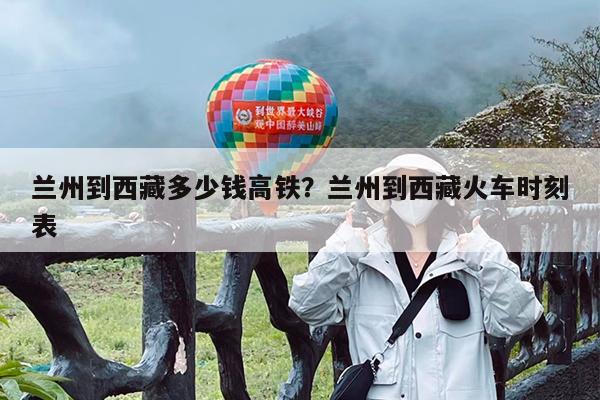 兰州到西藏多少钱高铁?兰州到西藏火车时刻表