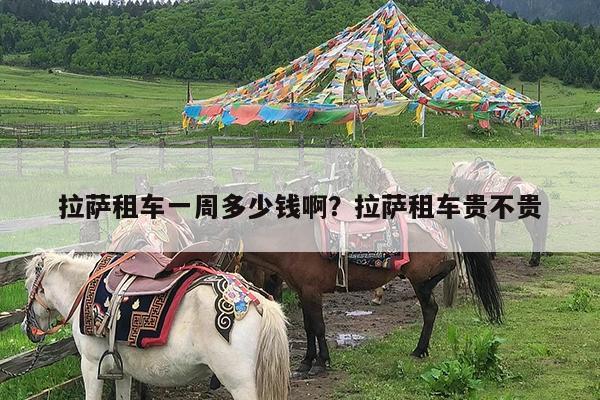 拉萨租车一周多少钱啊?拉萨租车贵不贵