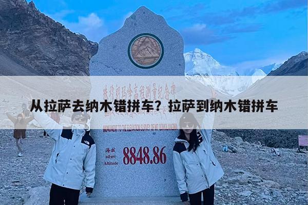 从拉萨去纳木错拼车?拉萨到纳木错拼车