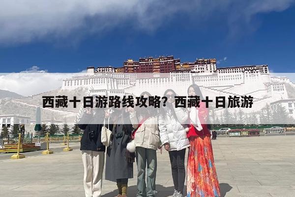 西藏十日游路线攻略?西藏十日旅游