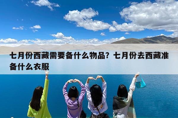 七月份西藏需要备什么物品?七月份去西藏准备什么衣服