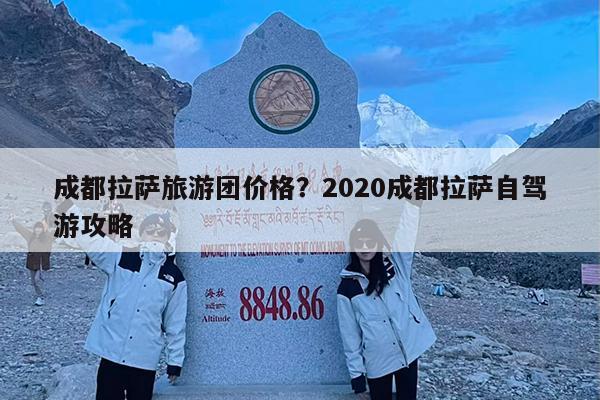 成都拉萨旅游团价格?2020成都拉萨自驾游攻略